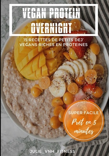Vegan Protein Overnight. 15 Recettes de Petits Dej' Vegans Riches en Protéines