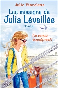 Julie Vincelette - Les missions de Julia Léveillée Tome 4 : Un monde insoupçonné !.