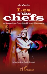 Julie Wasselin - Les p'tits chefs - ou l'incompétence, l'imposture et la perversité au pouvoir.