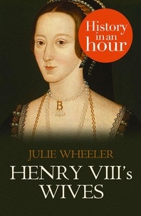 Julie Wheeler - Henry VIII’s Wives: History in an Hour.