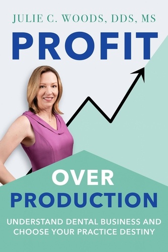 Julie Woods - Profit Over Production: Understand Dental Business and Choose Your Practice Destiny.