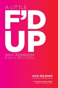 Julie Zeilinger - A Little F'd Up - Why Feminism Is Not a Dirty Word.