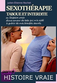 Julien-Étienne Rochet - Sexothérapie taboue et interdite – ou l’histoire vraie d’une amour de Tata qui m’a aidé à guérir de mes troubles sexuels.