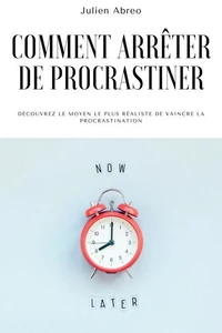 Comment arrêter de procrastiner: Découvrez le moyen le plus réaliste de vaincre la procrastination