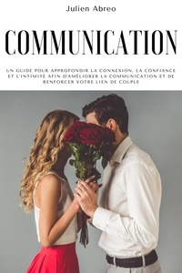  Julien Abreo - Communication: Un guide pour approfondir la connexion, la confiance et l'intimité afin d'améliorer la communication et de renforcer votre lien de couple.