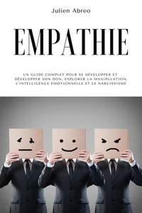 Empathie: Un guide complet pour se développer et développer son don, explorer la manipulation, l'intelligence émotionnelle et le narcissisme
