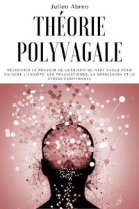 Théorie polyvagale: Découvrir le pouvoir de guérison du nerf vague pour vaincre l'anxiété, les traumatismes, la dépression et le stress émotionnel