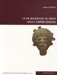 Julien Aliquot - La vie religieuse au Liban sous l'Empire romain.