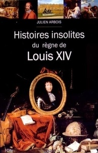 Julien Arbois - Histoires insolites du règne de Louis XIV.