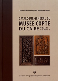 Julien Auber de Lapierre et Adeline Jeudy - Catalogue général du Musée copte du Caire - Volume 1, Objets en bois.