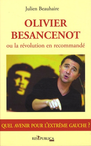 Julien Beauhaire - Olivier Besancenot ou la révolution recommandé - Quel avenir pour l'extrême gauche ?.