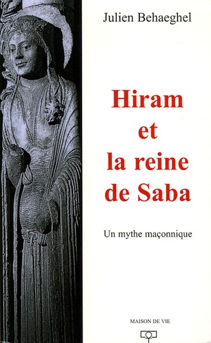 Julien Behaeghel - Hiram et la reine de Saba - Un mythe maçonnique.