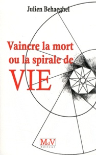 Julien Behaeghel - Vaincre la mort - Ou la spirale de vie.