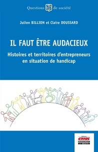 Julien Billion et Claire Doussard - Il faut être audacieux - Histoires et territoires d'entrepreneurs en situation de handicap.