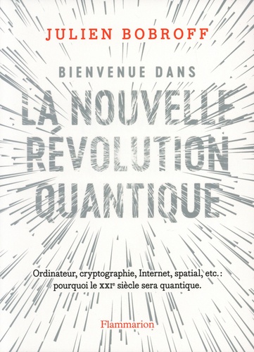 Julien Bobroff - Bienvenue dans la nouvelle révolution quantique - Ordinateur, cryptographie, Internet, spatial, etc. : pourquoi le XXIᵉ siècle sera quantique.