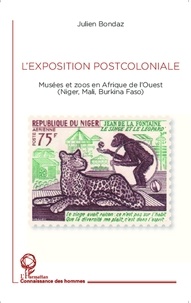 Julien Bondaz - L'exposition postcoloniale - Musées et zoos en Afrique de l'Ouest (Niger, Mali, Burkina Faso).