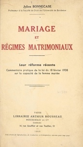 Julien Bonnecase - Mariage et régimes matrimoniaux : leur réforme récente - Commentaire pratique de la loi 18 février 1938 sur la capacité de la femme mariée.