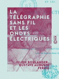 Julien Boulanger et Gustave Auguste Ferrié - La Télégraphie sans fil et les ondes électriques.