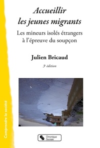 Julien Bricaud - ACCUEILLIR LES JEUNES MIGRANTS - Les mineurs isolés étrangers à l'épreuve du soupçon.