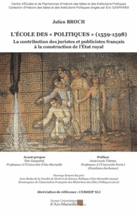 Julien Broch - L'Ecole des "politiques" (1559-1598) - La contribution des juristes et publicistes français à la construction de l'Etat royal.