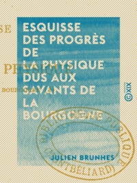Julien Brunhes - Esquisse des progrès de la physique dus aux savants de la Bourgogne.