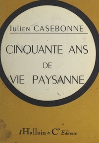 Julien Casebonne - Cinquante ans de vie paysanne, économique et sociale.