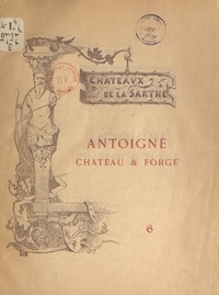 Julien Chappée et Ambroise Ledru - Châteaux de la Sarthe (6). Antoigné, château et forge - Gravures hors texte et figures dans le texte.