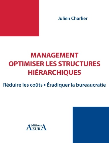 Julien Charlier - Management : optimiser les structures hiérarchiques - Réduire les coûts, éradiquer la bureaucratie.