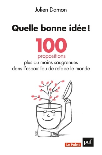 Quelle bonne idée !. 100 propositions plus ou moins saugrenues dans l'espoir fou de refaire le monde