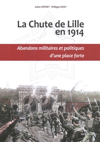 Julien Dépret et Philippe Diest - La chute de Lille en 1914 - Abandons militaires et politiques d'une place forte.