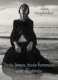 Julien Desplendeur - Trois âmes, trois femmes, une destinée - Livre 1.