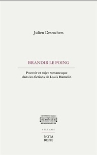 Julien Desrochers - Brandir le poing - Pouvoir et sujet romanesque dans les fictions de Louis Hamelin.