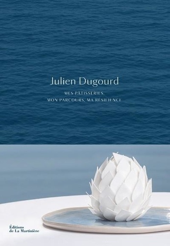 Julien Dugourd. Mes pâtisseries, mon parcours, ma résilience