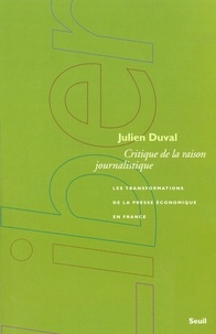 Julien Duval - Critique de la raison journalistique - Les transformations de la presse économique en France.