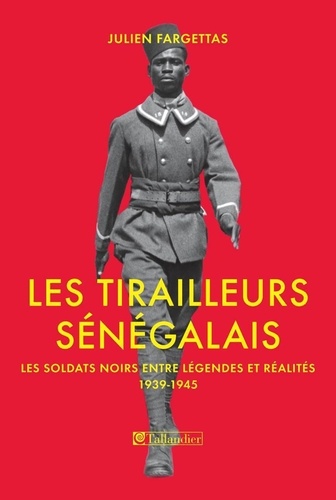 Les Tirailleurs sénégalais. Les soldats noirs entre légendes et réalités 1939-1945