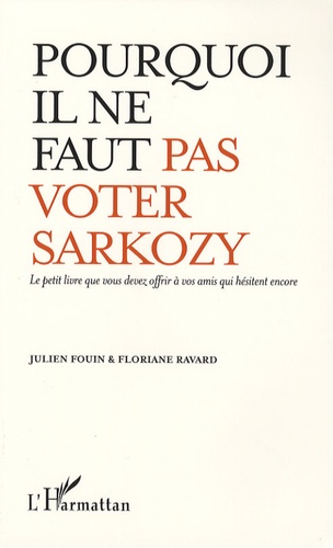 Pourquoi il ne faut pas voter Sarkozy. Le petit livre que vous devez offrir à vos amis qui hésitent encore