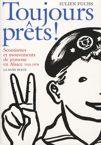 Julien Fuchs - Toujours prêts ! - Scoutismes et mouvements de jeunesse en Alsace 1918-1970.