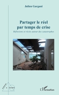 Julien Gargani - Partager le réel par temps de crise - Réflexions et récits autour des catastrophes.