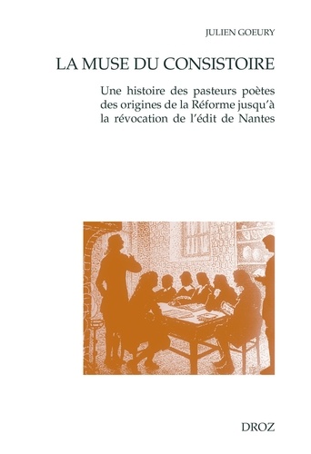 La muse du consistoire. Une histoire des pasteurs poètes des origines de la Réforme jusqu'à la révocation de l'édit de Nantes