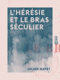 Julien Havet - L'Hérésie et le bras séculier - Au Moyen Âge jusqu'au XIIIe siècle.