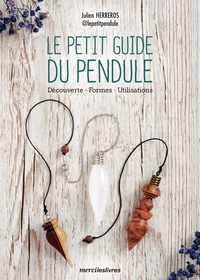 Julien Herreros - Le petit guide du pendule - Découverte, formes, utilisations.