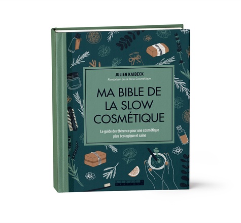 Julien Kaibeck - Ma bible de la slow cosmétique - Le guide de référence pour une cosmétique plus écologique et saine.