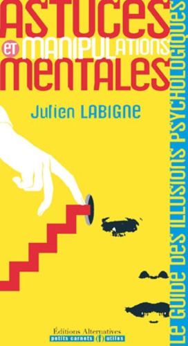 Julien Labigne - Astuces et manipulations mentales - Le guide des illusions psychologiques.