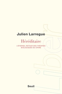 Julien Larregue - Héréditaire - L'éternel retour des théories biologiques du crime.