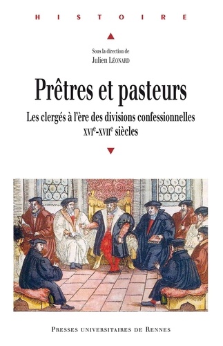 Julien Léonard - Prêtres et pasteurs - Les clergés à l'ère des divisions confessionnelles (XVIe-XVIIe siècles).