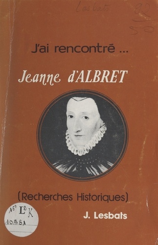 J'ai rencontré... Jeanne d'Albret. Recherches historiques