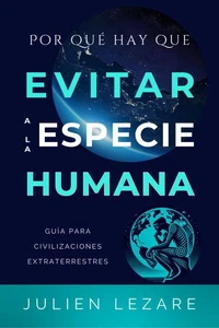 Por qué hay que evitar a la especie humana: Guía para civilizaciones extraterrestres