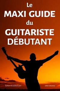 Télécharger un livre sur ipad 2 Le Maxi Guide du Guitariste Débutant  - Une méthode complète et gratuite pour les guitaristes débutants PDF 9782356940117 par Julien Lheureux