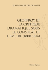 Julien-Louis Des Granges - Geoffroy et la critique dramatique sous le consulat et l'Empire (1800-1814).