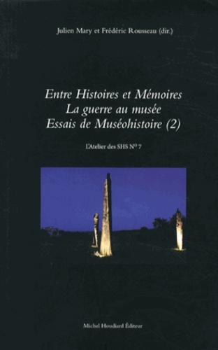 Julien Mary et Frédéric Rousseau - Essais de muséohistoire - Tome 2, Entre histoires et mémoires : la guerre au musée.